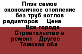 Плэн самое экономичное отопление без труб котлов радиаторов  › Цена ­ 1 150 - Все города Строительство и ремонт » Другое   . Томская обл.